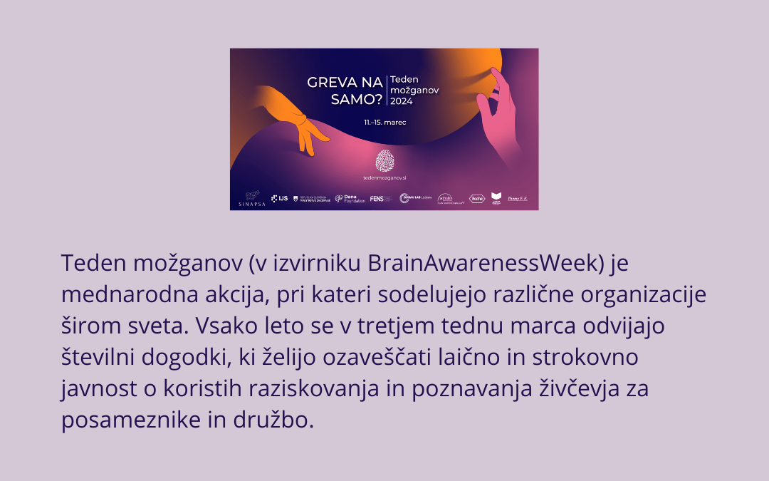 Pasica Tedna možganov 2024 in opis akcije: Teden možganov (BrainAwarenessWeek) je mednarodna akcija ozaveščanja o možganih. Sodelujejo različne organizacije širom sveta.   Vsako leto se odvijajo številni dogodki, ki želijo ozaveščati laično in strokovno javnost o koristih raziskovanja in poznavanja živčevja za posameznike in družbo.