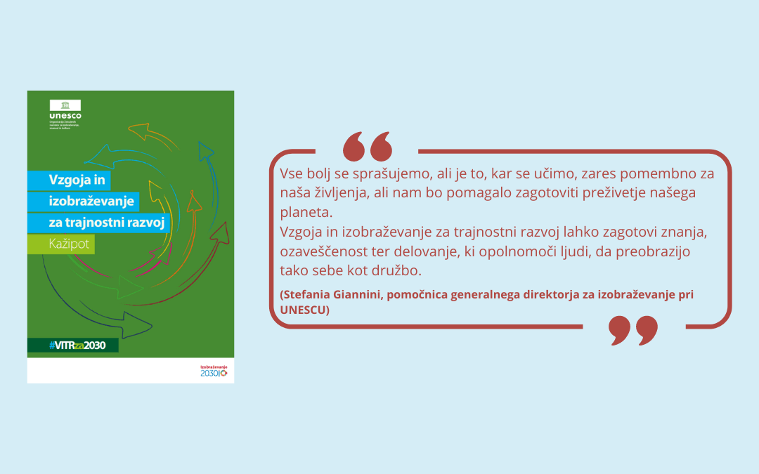 Naslovnica publikacije Kažipot VITR za 2030 s citatom Stefanie Giannini: Vse bolj se sprašujemo, ali je to, kar se učimo, zares pomembno za naša življenja, ali nam bo pomagalo zagotoviti preživetje našega planeta. Vzgoja in izobraževanje za trajnostni razvoj lahko zagotovi znanja, ozaveščenost ter delovanje, ki opolnomoči ljudi, da preobrazijo tako sebe kot družbo.